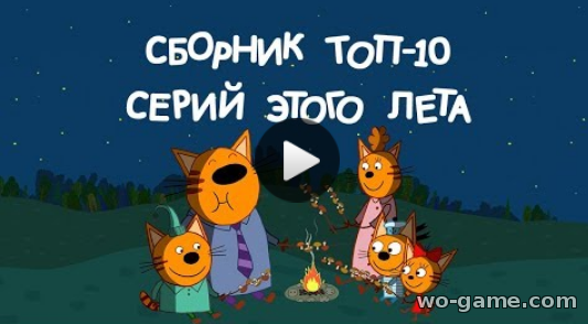 Три кота мультфильм для детей 2018 онлайн ТОП-10 серий как Коржик, Карамелька и Компот провели лето без перерыва