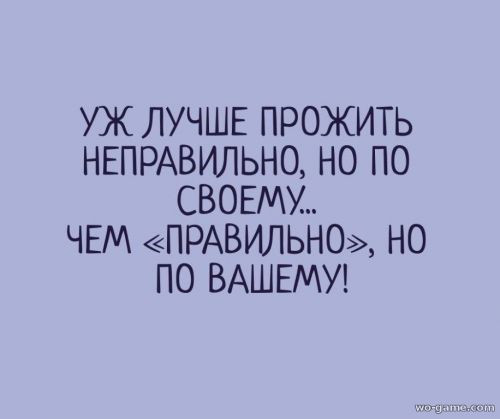 Уж лучше прожить не правильно, но по своему